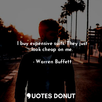  I buy expensive suits. They just look cheap on me.... - Warren Buffett - Quotes Donut