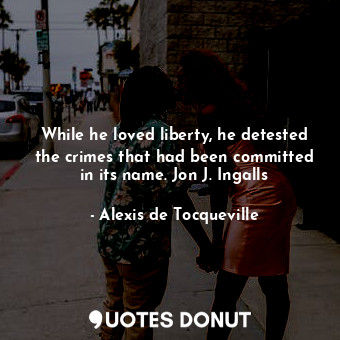  While he loved liberty, he detested the crimes that had been committed in its na... - Alexis de Tocqueville - Quotes Donut