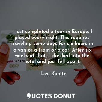  I just completed a tour in Europe. I played every night. This requires traveling... - Lee Konitz - Quotes Donut