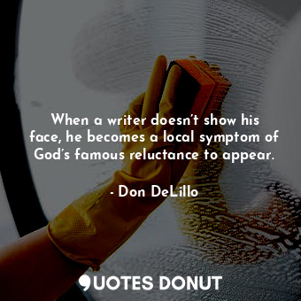  When a writer doesn’t show his face, he becomes a local symptom of God’s famous ... - Don DeLillo - Quotes Donut