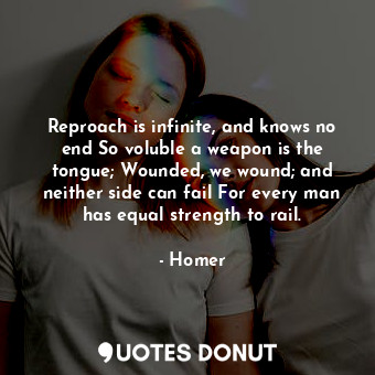  Reproach is infinite, and knows no end So voluble a weapon is the tongue; Wounde... - Homer - Quotes Donut