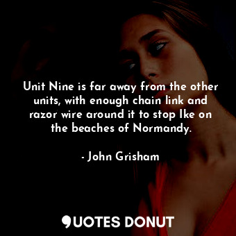  Unit Nine is far away from the other units, with enough chain link and razor wir... - John Grisham - Quotes Donut