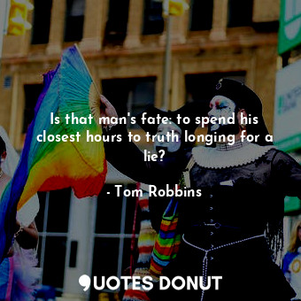  Is that man's fate: to spend his closest hours to truth longing for a lie?... - Tom Robbins - Quotes Donut