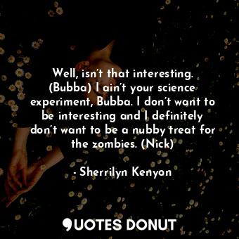  Well, isn’t that interesting. (Bubba) I ain’t your science experiment, Bubba. I ... - Sherrilyn Kenyon - Quotes Donut