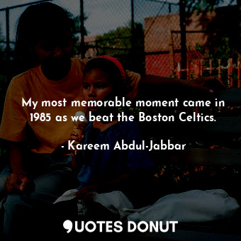  My most memorable moment came in 1985 as we beat the Boston Celtics.... - Kareem Abdul-Jabbar - Quotes Donut