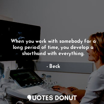  When you work with somebody for a long period of time, you develop a shorthand w... - Beck - Quotes Donut