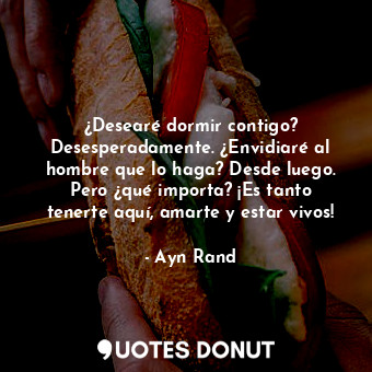  ¿Desearé dormir contigo? Desesperadamente. ¿Envidiaré al hombre que lo haga? Des... - Ayn Rand - Quotes Donut