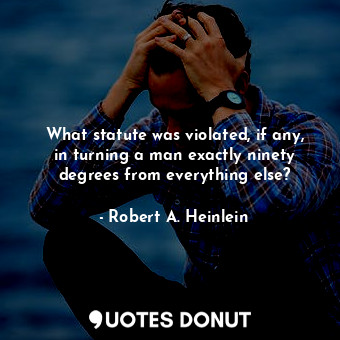  What statute was violated, if any, in turning a man exactly ninety degrees from ... - Robert A. Heinlein - Quotes Donut