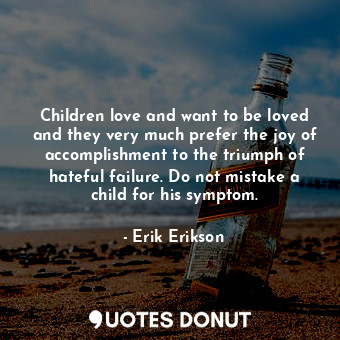  Children love and want to be loved and they very much prefer the joy of accompli... - Erik Erikson - Quotes Donut