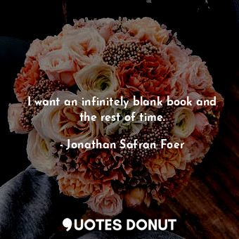  I want an infinitely blank book and the rest of time.... - Jonathan Safran Foer - Quotes Donut