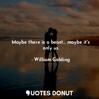  Maybe there is a beast… maybe it's only us.... - William Golding - Quotes Donut