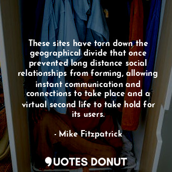  These sites have torn down the geographical divide that once prevented long dist... - Mike Fitzpatrick - Quotes Donut