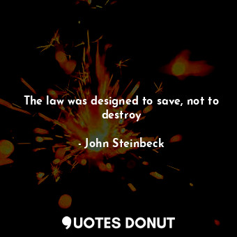  The law was designed to save, not to destroy... - John Steinbeck - Quotes Donut