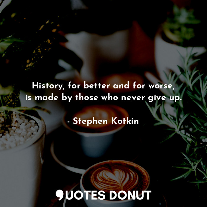  History, for better and for worse, is made by those who never give up.... - Stephen Kotkin - Quotes Donut