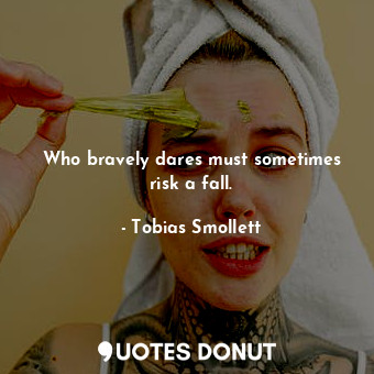  Who bravely dares must sometimes risk a fall.... - Tobias Smollett - Quotes Donut