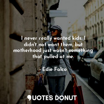  I never really wanted kids. I didn&#39;t not want them, but motherhood just wasn... - Edie Falco - Quotes Donut