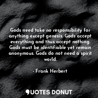  Gods need take no responsibility for anything except genesis. Gods accept everyt... - Frank Herbert - Quotes Donut