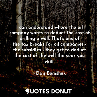  I can understand where the oil company wants to deduct the cost of drilling a we... - Dan Benishek - Quotes Donut