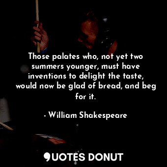  Those palates who, not yet two summers younger, must have inventions to delight ... - William Shakespeare - Quotes Donut