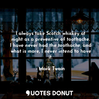  I always take Scotch whiskey at night as a preventive of toothache. I have never... - Mark Twain - Quotes Donut