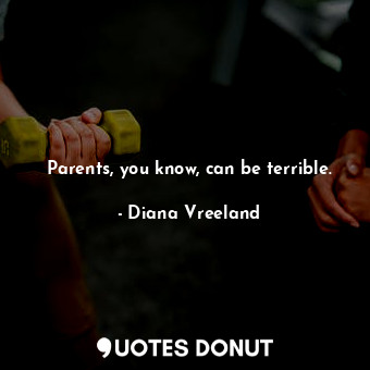  Parents, you know, can be terrible.... - Diana Vreeland - Quotes Donut