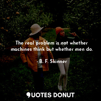 The real problem is not whether machines think but whether men do.