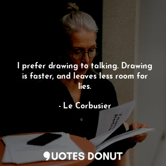  I prefer drawing to talking. Drawing is faster, and leaves less room for lies.... - Le Corbusier - Quotes Donut