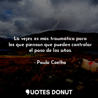  La vejez es más traumática para los que piensan que pueden controlar el paso de ... - Paulo Coelho - Quotes Donut