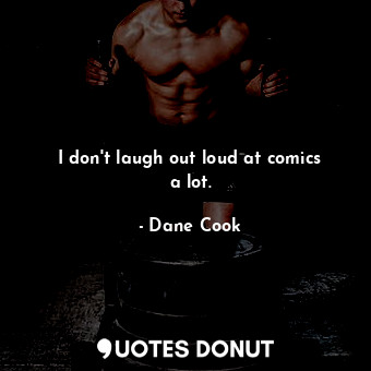  I don&#39;t laugh out loud at comics a lot.... - Dane Cook - Quotes Donut