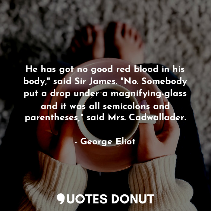  He has got no good red blood in his body," said Sir James. "No. Somebody put a d... - George Eliot - Quotes Donut