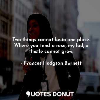  Two things cannot be in one place. Where you tend a rose, my lad, a thistle cann... - Frances Hodgson Burnett - Quotes Donut