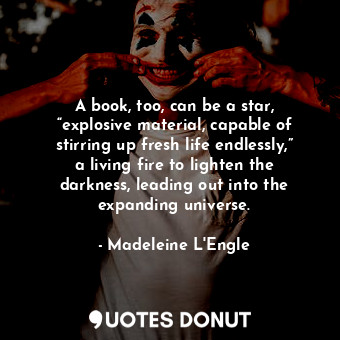  A book, too, can be a star, “explosive material, capable of stirring up fresh li... - Madeleine L&#039;Engle - Quotes Donut