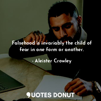 Falsehood is invariably the child of fear in one form or another.