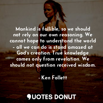  Mankind is fallible, so we should not rely on our own reasoning. We cannot hope ... - Ken Follett - Quotes Donut