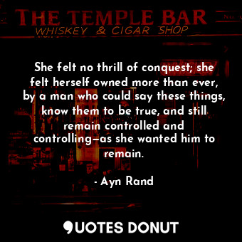  She felt no thrill of conquest; she felt herself owned more than ever, by a man ... - Ayn Rand - Quotes Donut