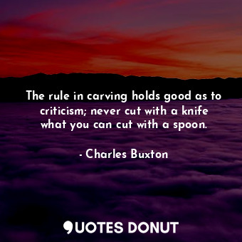  The rule in carving holds good as to criticism; never cut with a knife what you ... - Charles Buxton - Quotes Donut