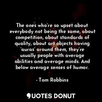  The ones who’re so upset about everybody not being the same, about competition, ... - Tom Robbins - Quotes Donut
