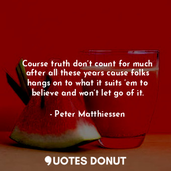  Course truth don’t count for much after all these years cause folks hangs on to ... - Peter Matthiessen - Quotes Donut