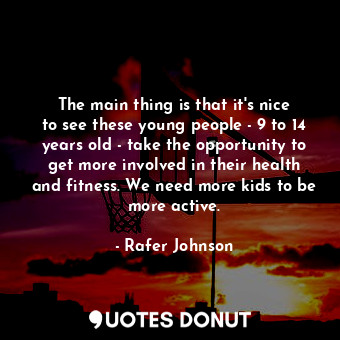  The main thing is that it&#39;s nice to see these young people - 9 to 14 years o... - Rafer Johnson - Quotes Donut