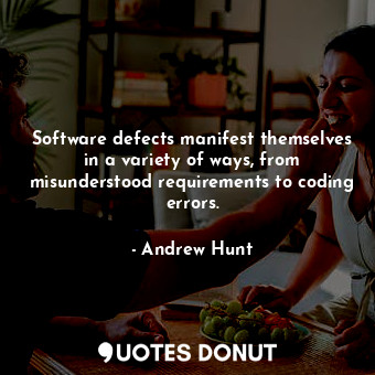 Software defects manifest themselves in a variety of ways, from misunderstood requirements to coding errors.