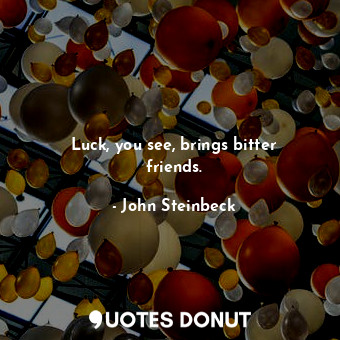  Luck, you see, brings bitter friends.... - John Steinbeck - Quotes Donut