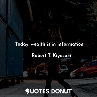 Today, wealth is in information.