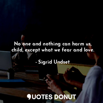  No one and nothing can harm us, child, except what we fear and love.... - Sigrid Undset - Quotes Donut