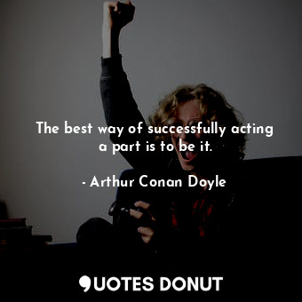  The best way of successfully acting a part is to be it.... - Arthur Conan Doyle - Quotes Donut