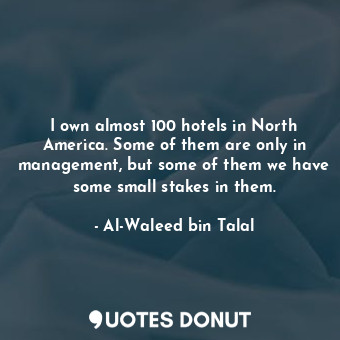  I own almost 100 hotels in North America. Some of them are only in management, b... - Al-Waleed bin Talal - Quotes Donut