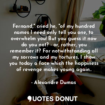  Fernand," cried he, "of my hundred names I need only tell you one, to overwhelm ... - Alexandre Dumas - Quotes Donut