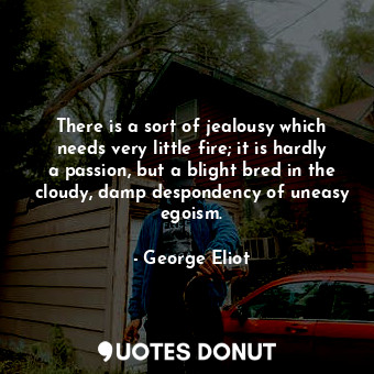  There is a sort of jealousy which needs very little fire; it is hardly a passion... - George Eliot - Quotes Donut