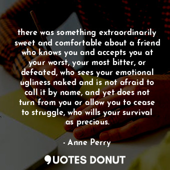  there was something extraordinarily sweet and comfortable about a friend who kno... - Anne Perry - Quotes Donut