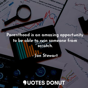  Parenthood is an amazing opportunity to be able to ruin someone from scratch.... - Jon Stewart - Quotes Donut