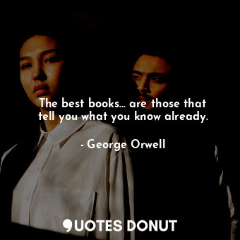  The best books... are those that tell you what you know already.... - George Orwell - Quotes Donut